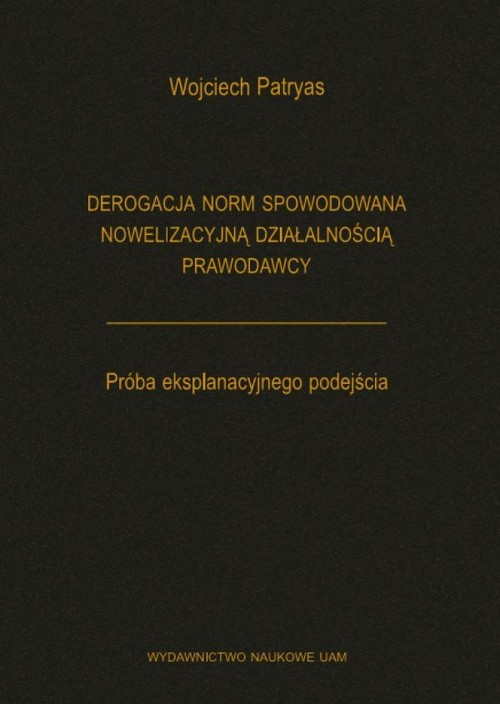 Derogacja norm spowodowana nowelizacyjną działalnością prawodawcy Próba eksplanacyjnego podejścia