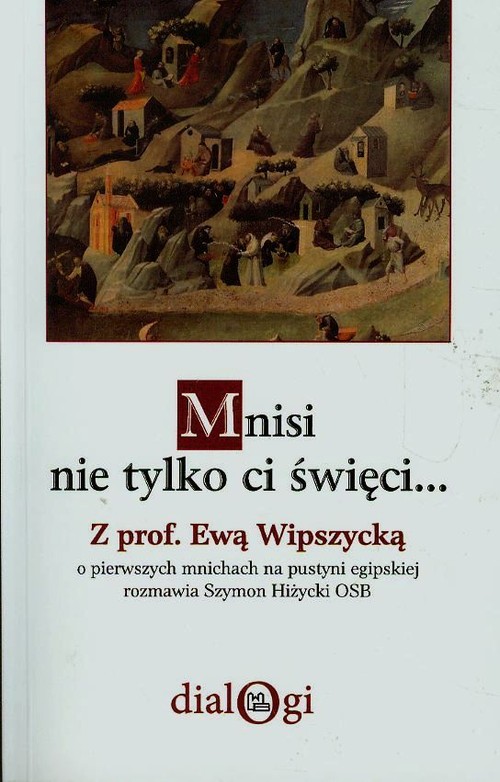 Dialogi. Mnisi nie tylko ci święci... Z prof. Ewą Wipszycką o pierwszych mnichach na pustyni egipskiej rozmawia Szymon Hiżycki OSB