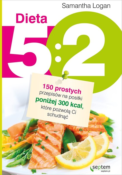 Dieta 5:2 150 prostych przepisów na posiłki poniżej 300 kcal, które pozwolą Ci schudnąć