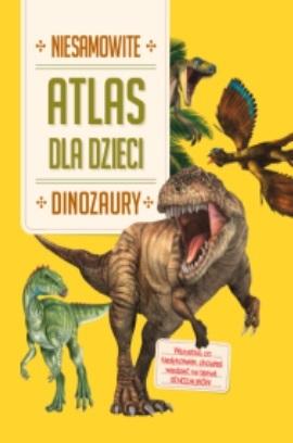 Dinozaury. Niesamowity atlas dla dzieci