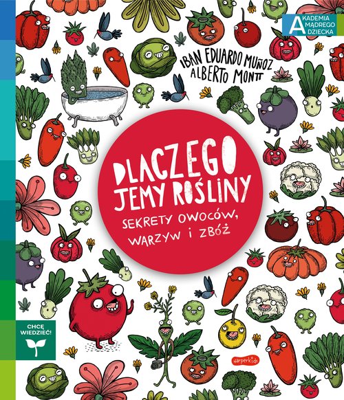 Dlaczego jemy rośliny? Sekrety owoców, warzyw i zbóż Akademia mądrego dziecka. Chcę wiedzieć