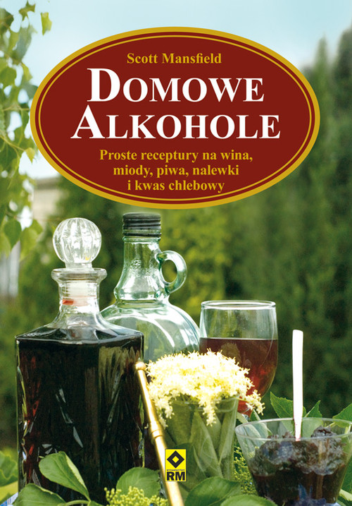 Domowe alkohole. Proste receptury na wina, miody, piwa, nalewki i kwas chlebowy
