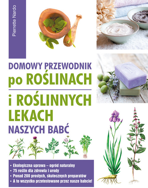 Domowy przewodnik po roślinach i po roślinych lekach naszych babć