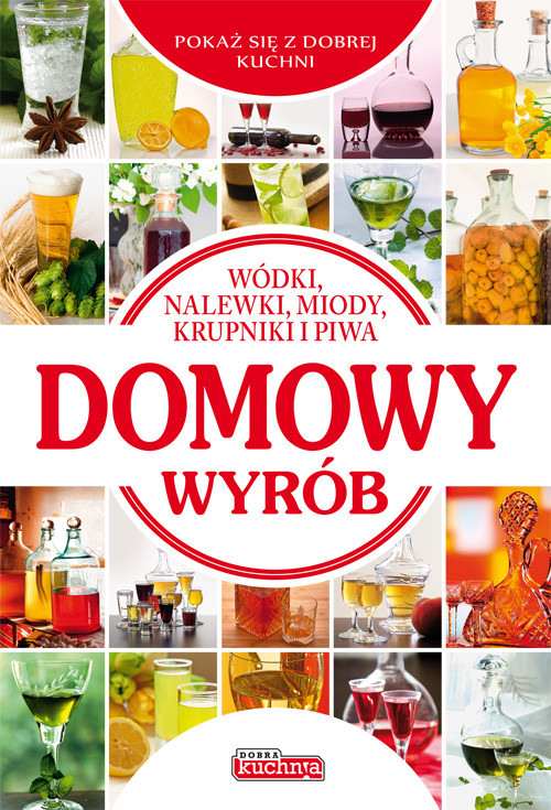 Domowy wyrób. Wódki, nalewki, miody, krupniki i piwa