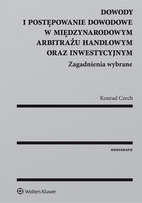 Dowody i postępowanie dowodowe w międzynarodowym arbitrażu handlowym oraz inwestycyjnym