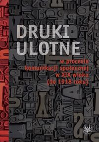 Druki ulotne w procesie komunikacji społecznej w XIX wieku (do 1918 roku)
