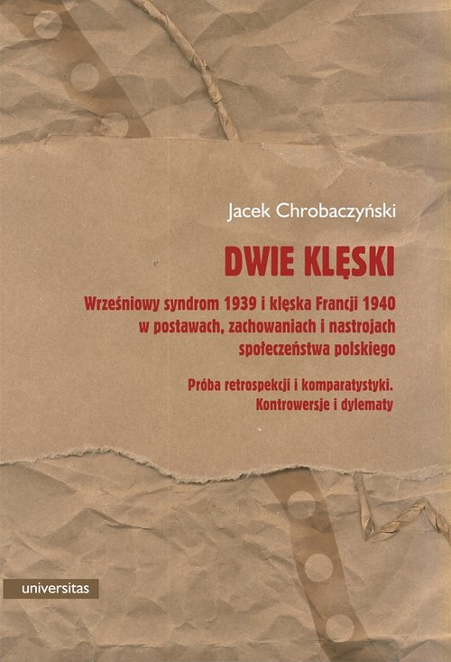 Dwie klęski. Wrześniowy syndrom 1939 i klęska Francji 1940 w postawach, zachowaniach i nastrojach społeczeństwa polskiego. Próba retrospekcji i komparatystyki. Kontrowersje i dylematy