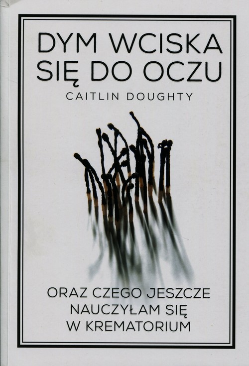 Dym wciska się do oczu oraz czego jeszcze nauczyłam się w krematorium