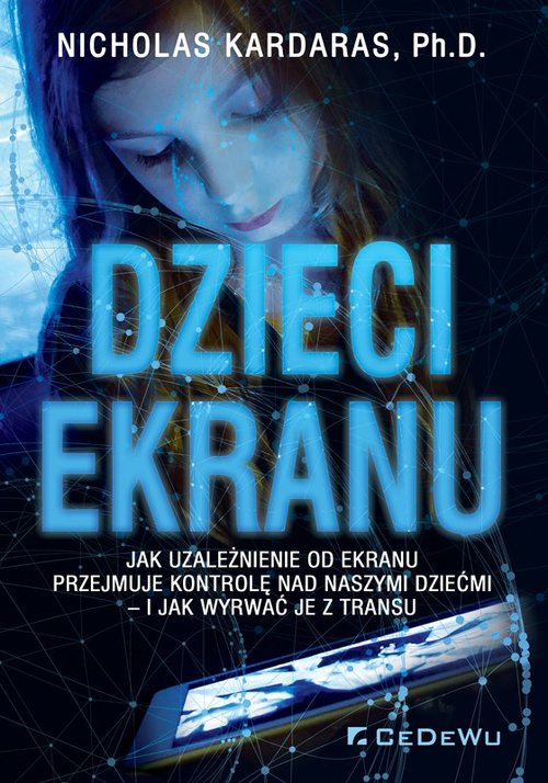 Dzieci ekranu Jak uzależnienie od ekranu przejmuje kontrolę nad naszymi dziećmi i jak wyrwać je z tr