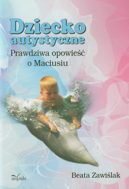 Dziecko autystyczne. Prawdziwa opowieść o Maciusiu