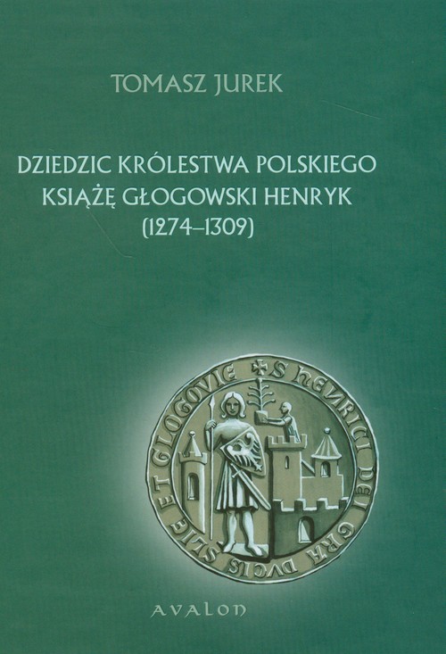 Dziedzic Królestwa Polskiego Książę Głogowski Henryk 1274-1309