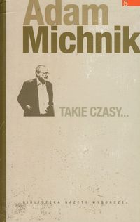 Dzieła Wybrane Adama Michnika. Takie czasy...(teksty rozproszone z lat 1983-2009, cz. I) - tom V