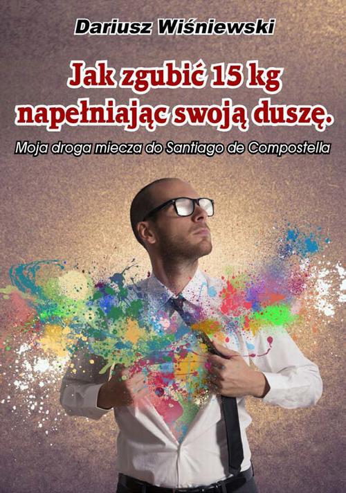 EBOOK Jak zgubić 15 kilogramów, napełniając swoją duszę. Moja Droga Miecza do Santiago de Compostela