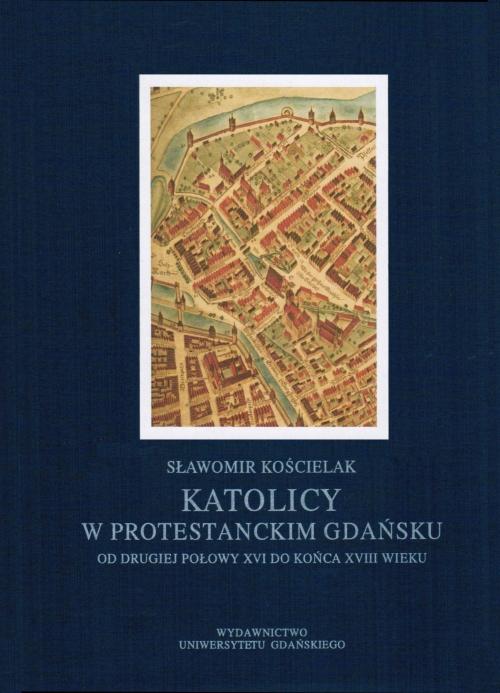 EBOOK Katolicy w protestanckim Gdańsku od drugiej połowy XVI do końca XVIII wieku