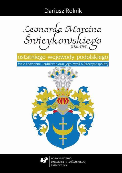 EBOOK Leonarda Marcina Świeykowskiego (1721—1793) ostatniego wojewody podolskiego życie codzienne i publiczne oraz jego myśli o Rzeczypospolitej