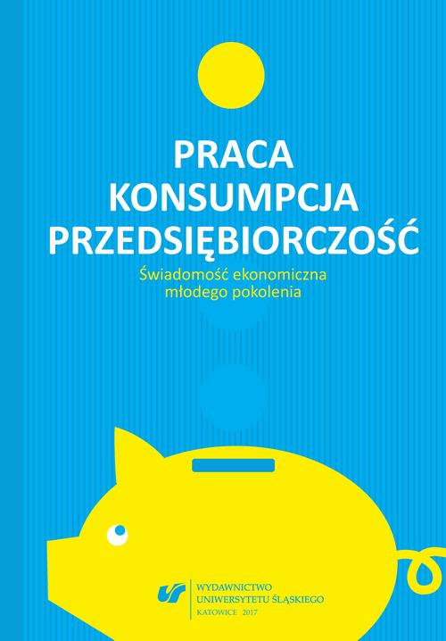 EBOOK Praca – konsumpcja – przedsiębiorczość. Świadomość ekonomiczna młodego pokolenia