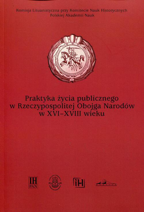 EBOOK Praktyka życia publicznego  w Rzeczypospolitej Obojga Narodów w XVI-XVIII wieku