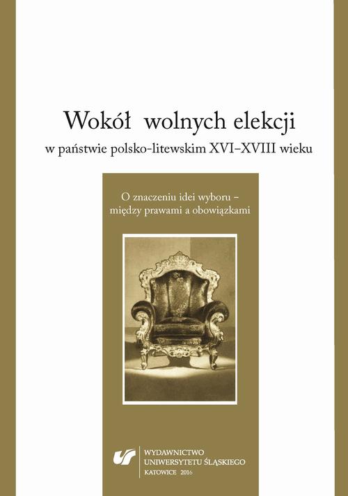 EBOOK Wokół wolnych elekcji w państwie polsko-litewskim XVI-XVIII wieku. O znaczeniu idei wyboru – między prawami a obowiązkami