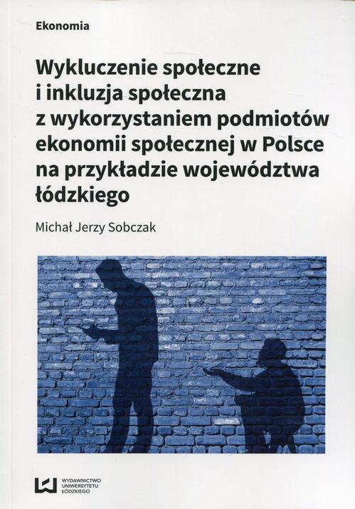 EBOOK Wykluczenie społeczne i inkluzja społeczna z wykorzystaniem podmiotów ekonomii społecznej w Polsce na przykłądzie województwa łódzkiego