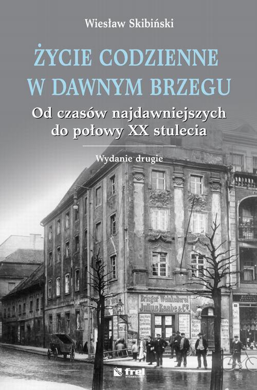EBOOK Życie codzienne w dawnym Brzegu. Od czasów najdawniejszych do połowy XX stulecia