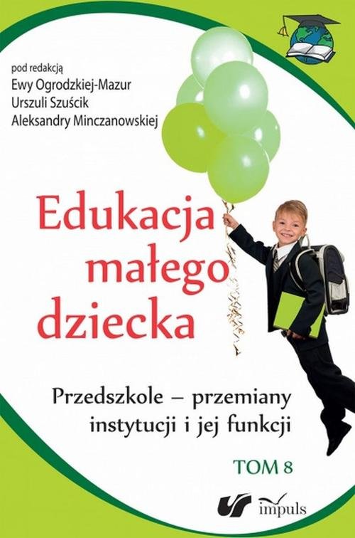 Edukacja małego dziecka. Tom 8. Przedszkole - przemiany instytucji i jej funkcji