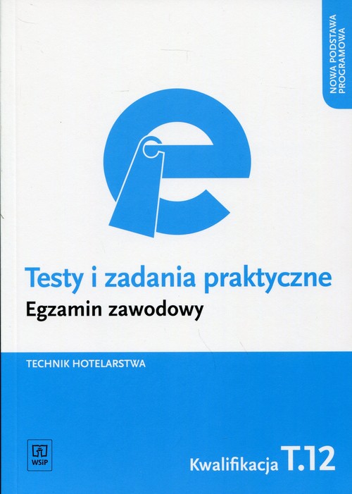 Egzamin zawodowy. Technik hotelarstwa. Kwalifikacja T.12. Testy i zadania praktyczne. Nauczanie zawodowe  - szkola ponadgimnazjalna