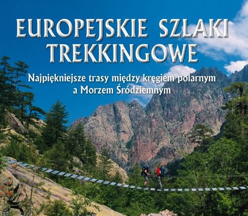 Europejskie szlaki trekkingowe. Najpiękniejsze trasy między kręgiem polarnym a Morzem Śródziemnym