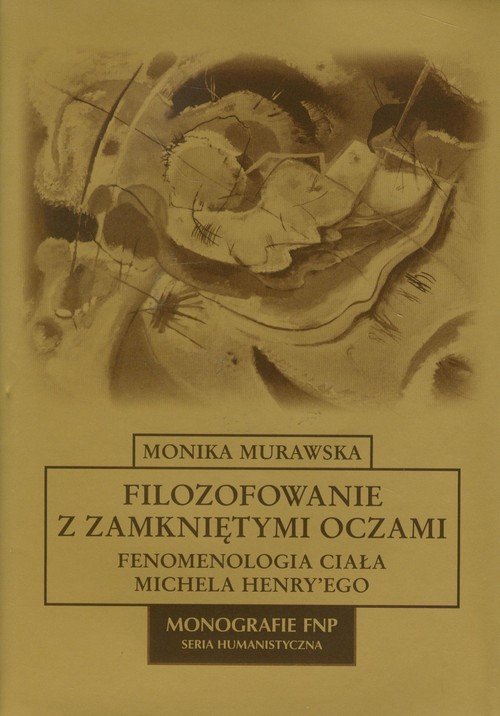 Filozofowanie z zamkniętymi oczami. Fenomenologia ciała Michela Henry'ego