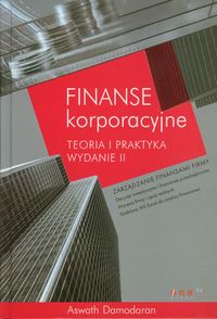 Finanse korporacyjne. Teoria i praktyka. Wydanie II