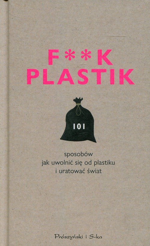 F**k Plastik 101 sposobów jak uwolnić się od plastiku i uratować świat