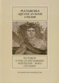 Fontes Historiae Antiquae XI: Plutarch O tym, co jest bardziej pożyteczne - woda czy ogień