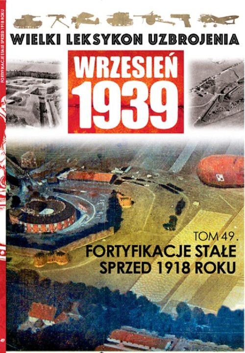 Wielki Leksykon Uzbrojenia Wrzesień 1939. Tom 49. Fortyfikacje stałe sprzed 1918 roku