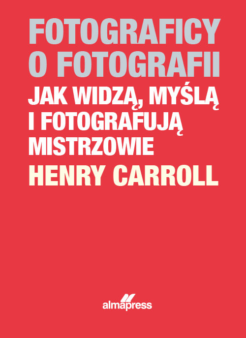 Fotograficy o fotografii Jak widzą, myślą i fotografują mistrzowie