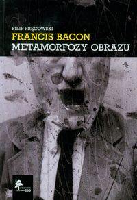 Francis Bacon. Metamorfozy Obrazu