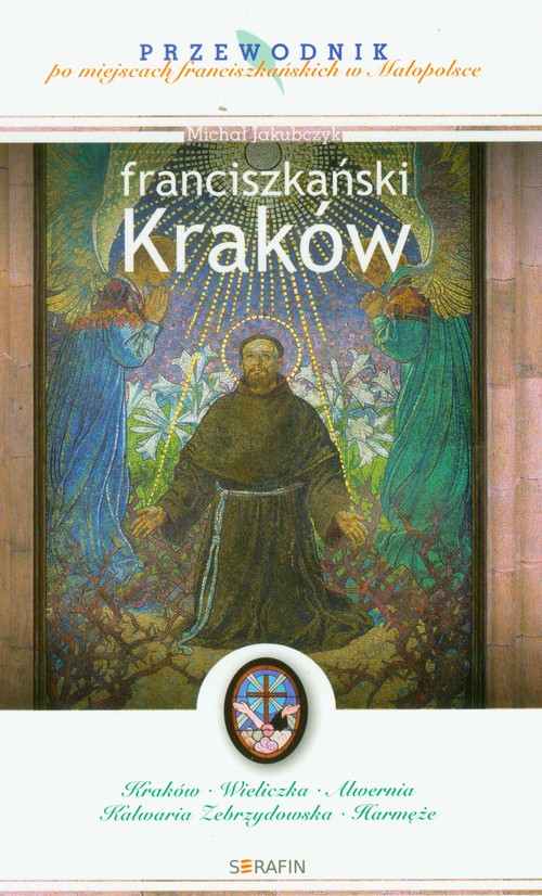 Franciszkański Kraków. Przewodnik po miejscach franciszkańskich w Małopolsce