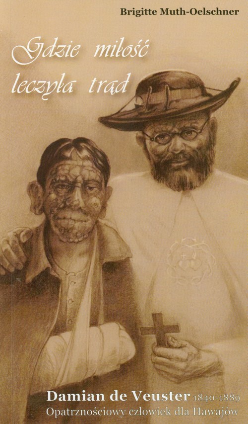 Gdzie milość leczyła trąd. Damian de Veuster 1840 - 1889. Opatrznościowy człowiek dla Hawajów