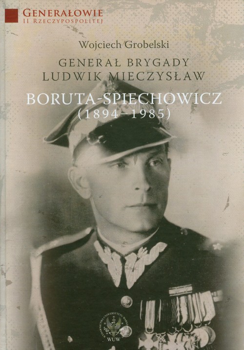 Generał Brygady Ludwik Mieczysław Boruta - Spiechowicz (1894 - 1985)