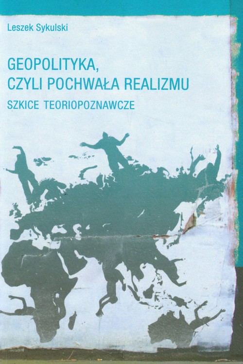 Geopolityka, czyli pochwała realizmu. Szkice teoriopoznawcze
