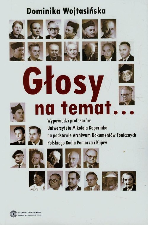 Głosy na temat... Wypowiedzi profesorów Uniwersytetu Mikołaja Kopernika na podstawie Archiwum Dokumentów Fonicznych Polskiego Radia Pomorza i Kujaw (+CD AUDIO)