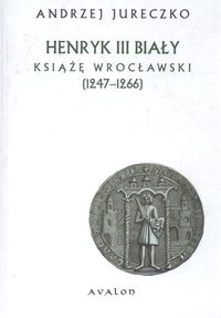 Henryk III Biały książę wrocławski 1247 - 1266
