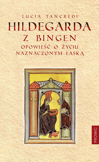 Hildegarda z Bingen. Opowieść o życiu naznaczonym łaską