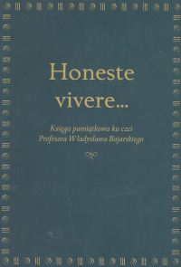 Honeste vivere... Księga pamiątkowa ku czci Profesora Władysława Bojarskiego