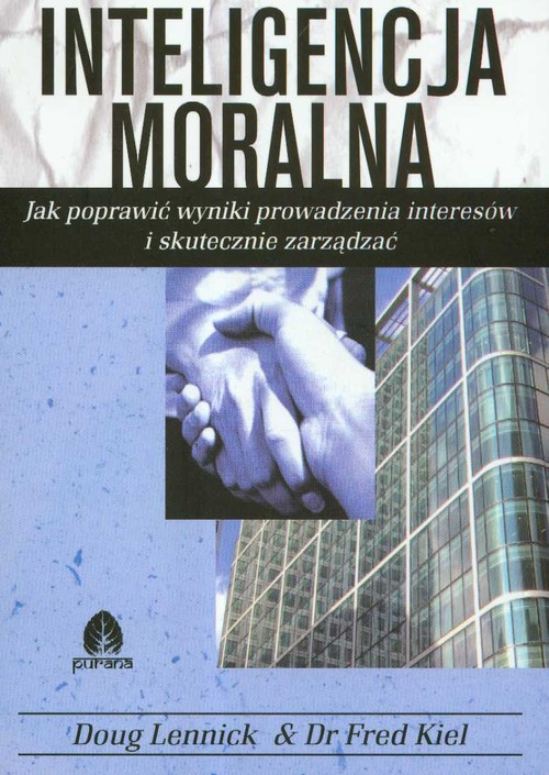 Inteligencja moralna. Jak poprawić wyniki prowadzenia interesów i skutecznie zarzadzać