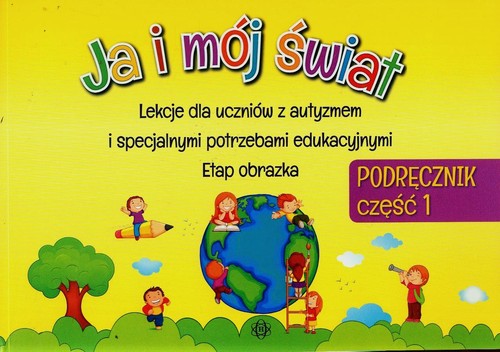 Ja i mój świat. Lekcje dla uczniów z autyzmem i specjalnymi potrzebami edukacyjnymi. Etap obrazka. Podręcznik. Część 1