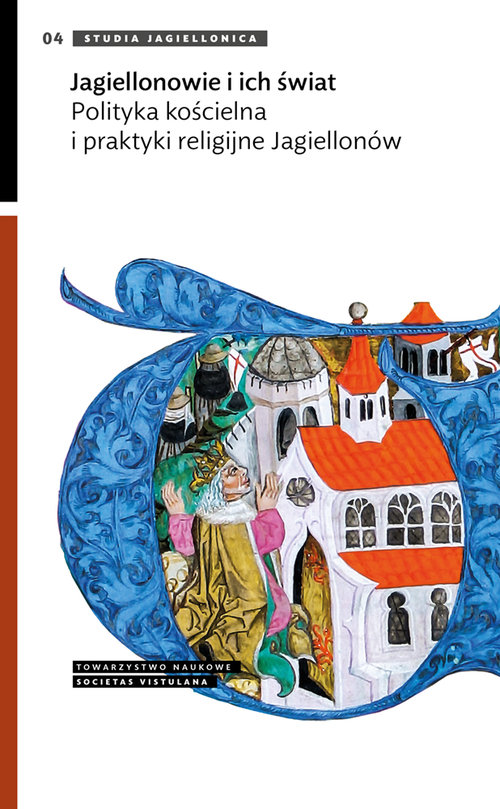 Jagiellonowie i ich świat Polityka kościelna i praktyki religijne Jagiellonów