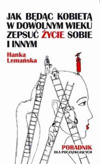 Jak będąc kobietą w dowolnym wieku zepsuć życie sobie i innym. Poradnik dla początkujących