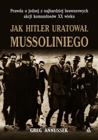 Jak Hitler uratował Mussoliniego