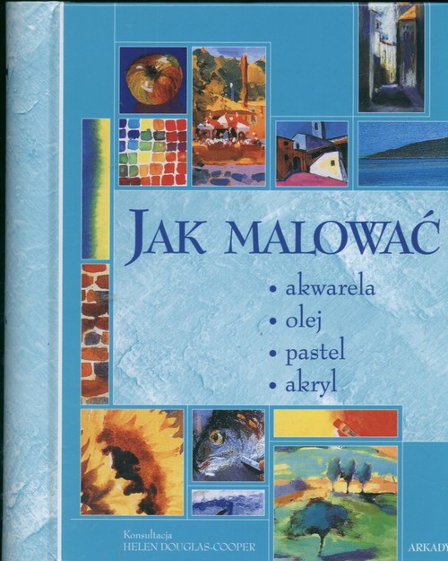 Jak malować. Akwarela. Olej. Pastel. Akryl