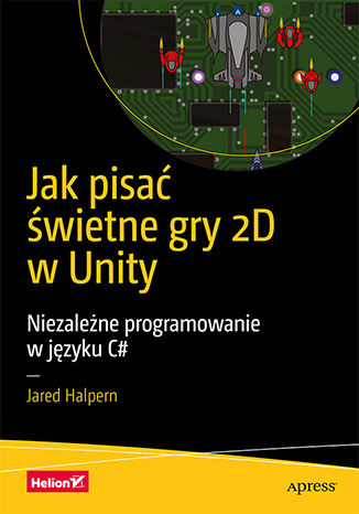 Jak pisać świetne gry 2D w Unity Niezależne programowanie w języku C#