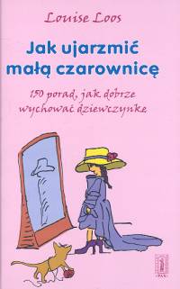 Jak ujarzmić małą czarownicę 150 porad, jak dobrze wychować dziewczynkę